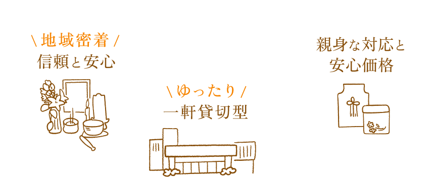 地域密着 信頼と安心 ゆったり一軒家貸切型 親身な対応と安心価格